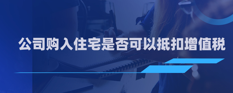 公司购入住宅是否可以抵扣增值税