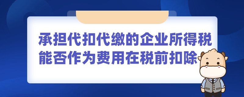 承担代扣代缴的企业所得税能否作为费用在税前