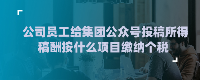 公司员工给集团公众号投稿所得稿酬按什么项目
