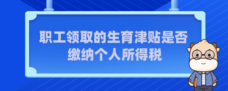 职工领取的生育津贴是否缴纳个人所得税