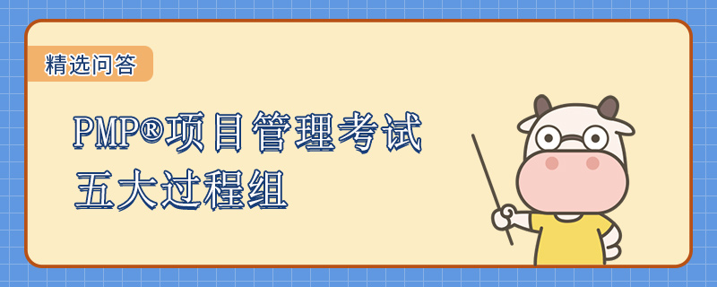 PMP项目管理考试五大过程组