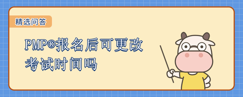 PMP报名后可更改考试时间吗