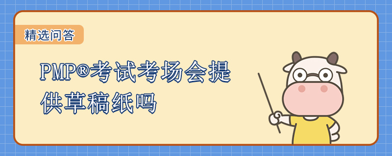 PMP考试考场会提供草稿纸吗
