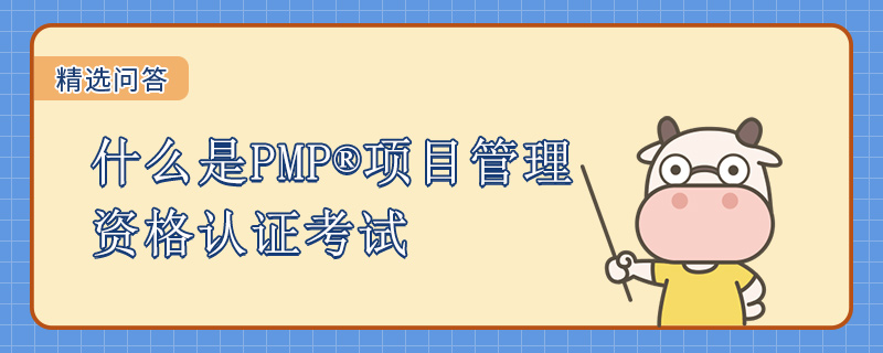 什么是PMP项目管理资格认证考试