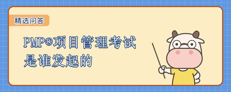 PMP项目管理考试是谁发起的