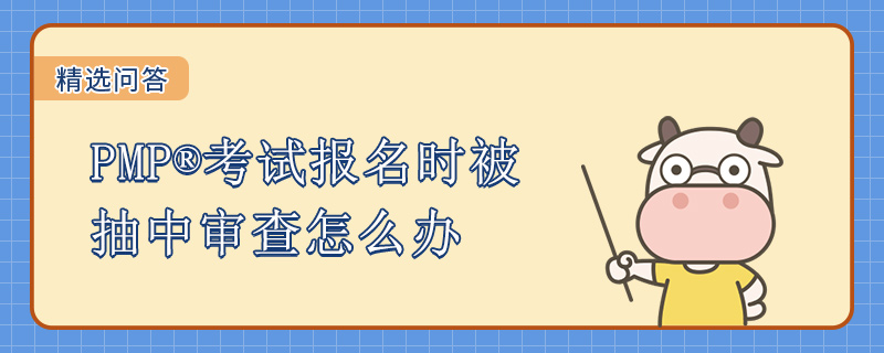PMP考试报名时被抽中审查怎么办