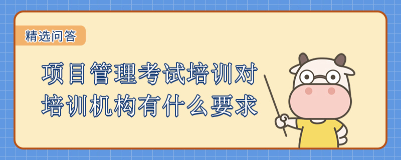 项目管理考试培训对培训机构有什么要求