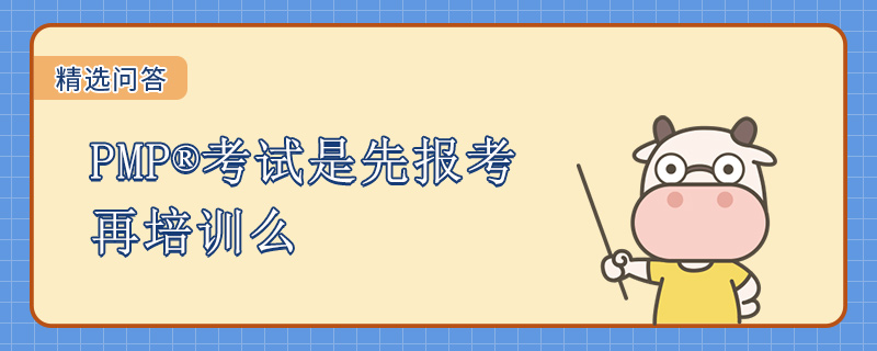 PMP考试是先报考再培训么
