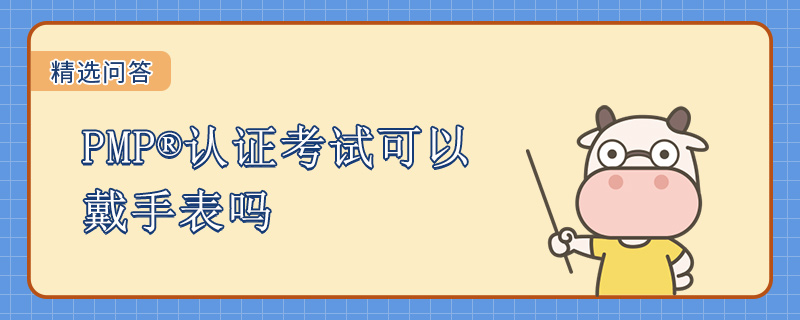 PMP认证考试可以戴手表吗