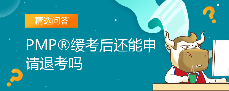 PMP缓考后还能申请退考吗