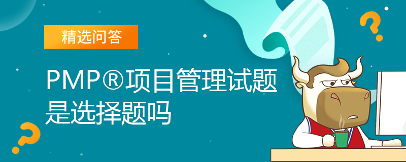 PMP项目管理试题是选择题吗