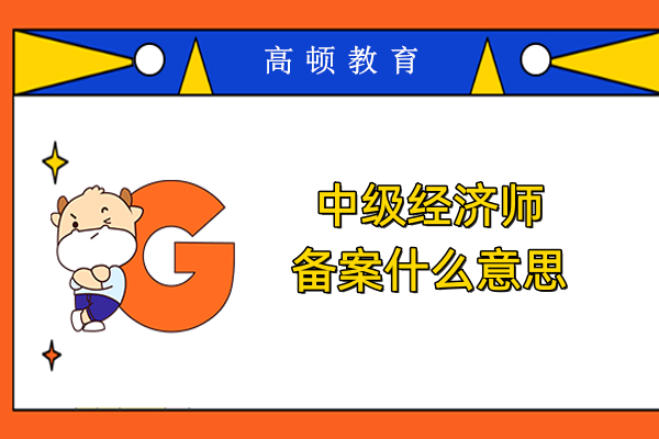 中级经济师备案什么意思