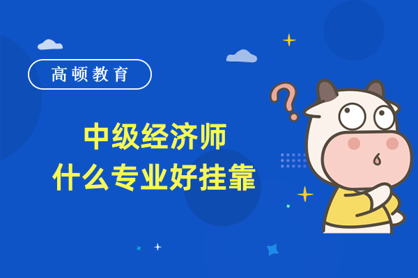 中级经济师什么专业好挂靠