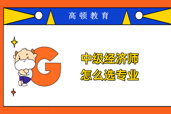 中级经济师怎么选专业