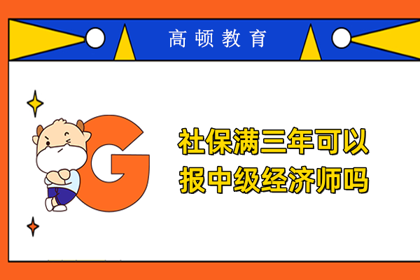 社保满三年可以报中级经济师吗