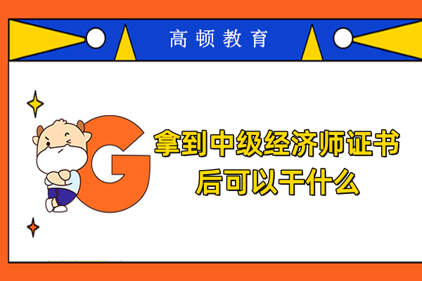 拿到中级经济师证书后可以干什么