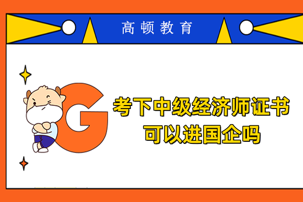 考下中级经济师证书可以进国企吗