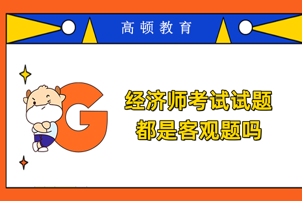 经济师考试试题都是客观题吗