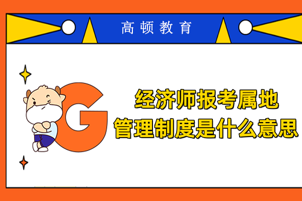 经济师报考属地管理制度是什么意思