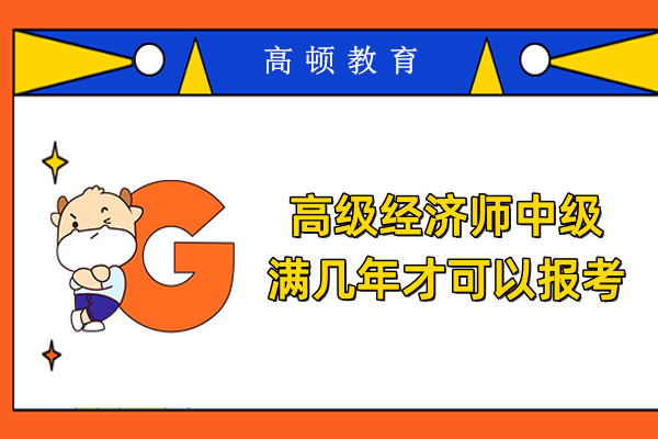 高级经济师中级满几年才可以报考