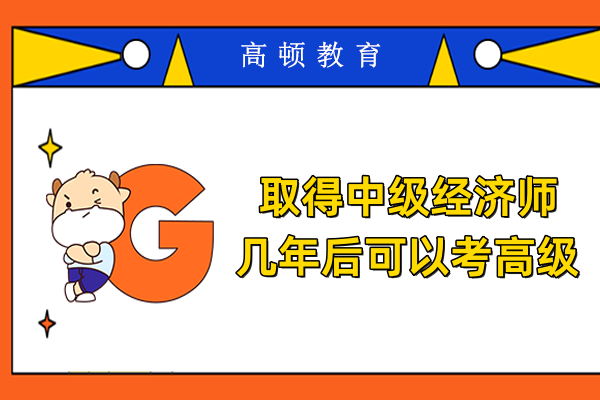 取得中级经济师几年后可以考高级