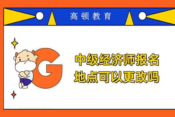 中级经济师报名地点可以更改吗