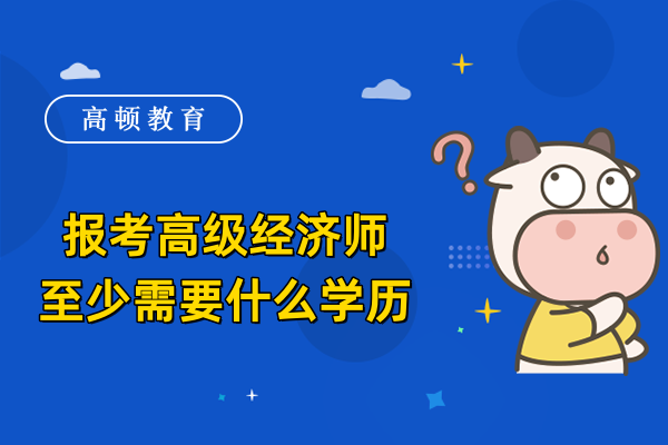 报考高级经济师至少需要什么学历