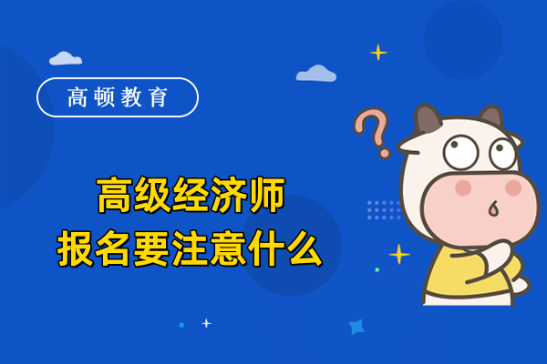 高级经济师报名要注意什么