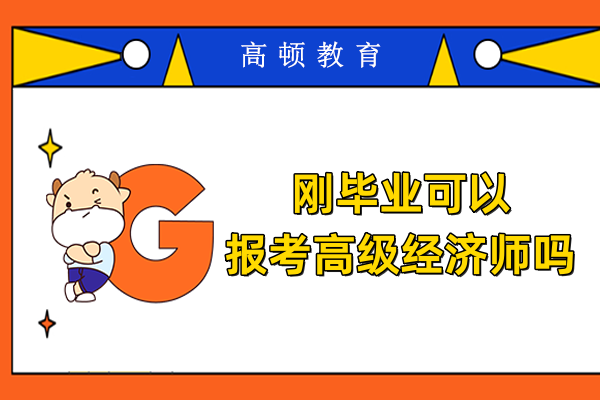 刚毕业可以报考高级经济师吗