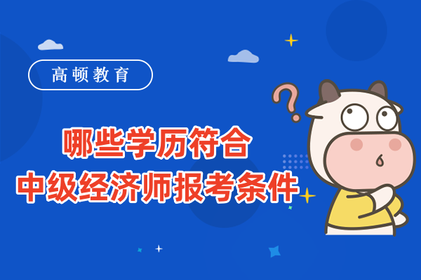 哪些学历符合中级经济师报考条件