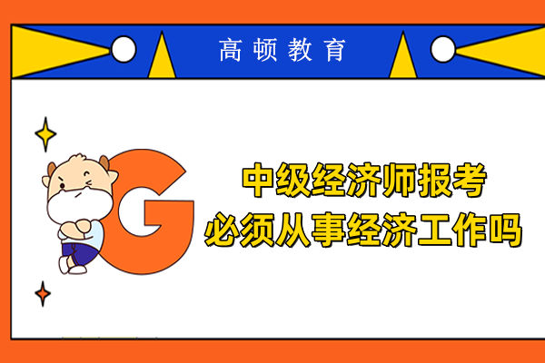中级经济师报考必须从事经济工作吗