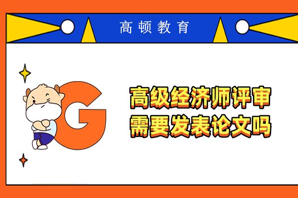 高级经济师评审需要发表论文吗