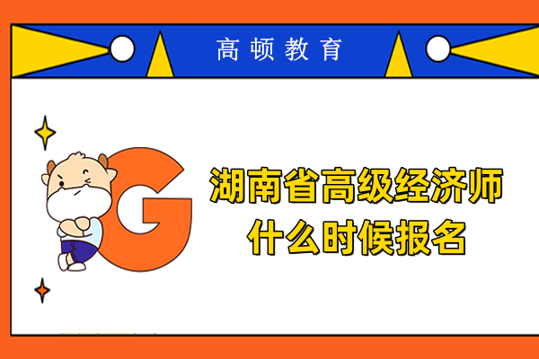 湖南省高级经济师什么时候报名