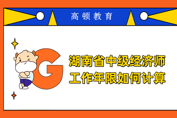 湖南省中级经济师工作年限如何计算