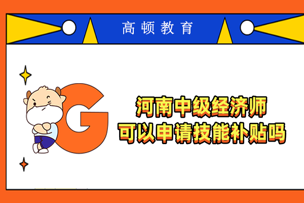 河南中级经济师可以申请技能补贴吗