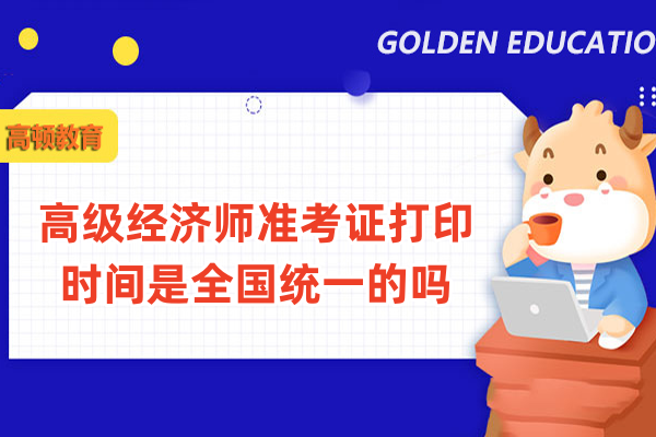 高级经济师准考证打印时间是全国统一的吗