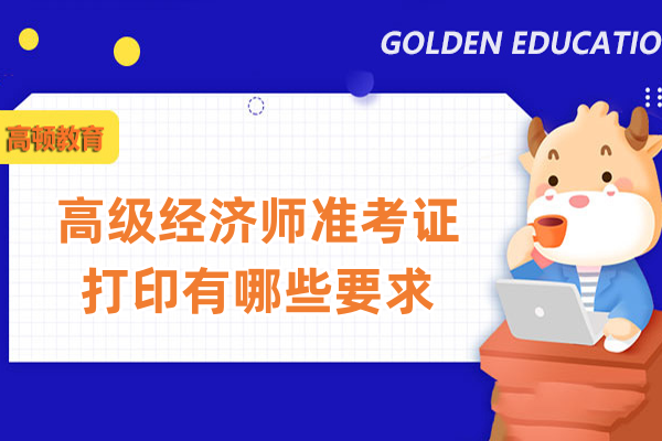 高级经济师准考证打印有哪些要求