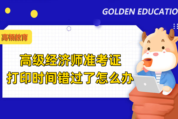 高级经济师准考证打印时间错过了怎么办
