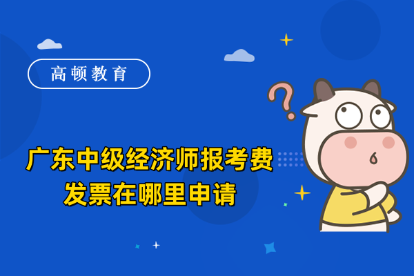 广东中级经济师报考费发票在哪里申请