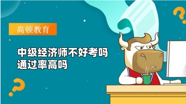 中级经济师不好考吗 通过率高吗