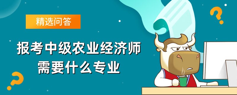 报考中级农业经济师需要什么专业