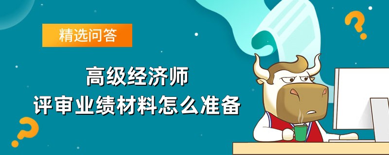 高级经济师评审业绩材料怎么准备