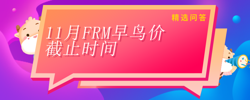 11月FRM早鸟价什么时候截止