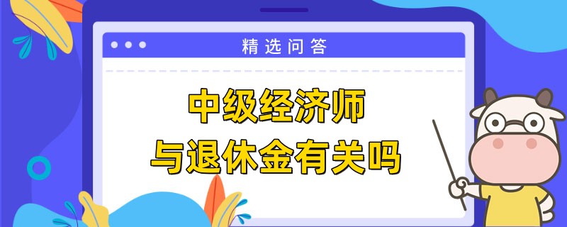 中级经济师与退休金有关吗
