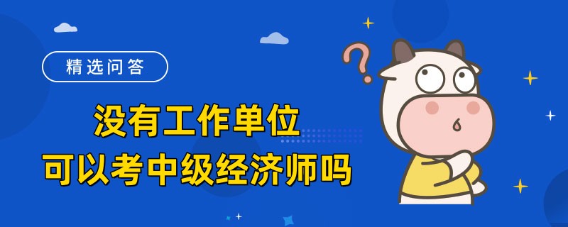 没有工作单位可以考中级经济师吗
