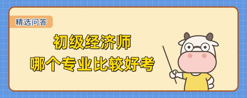 初级经济师哪个专业比较好考