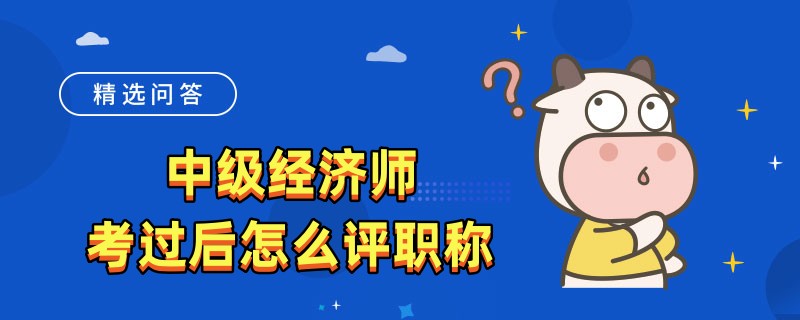中级经济师考过后怎么评职称