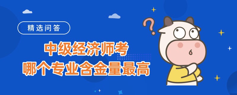 中级经济师考哪个专业含金量最高