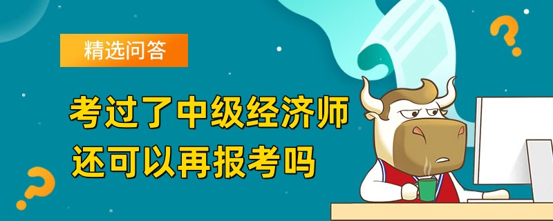 考过了中级经济师还可以再报考吗	