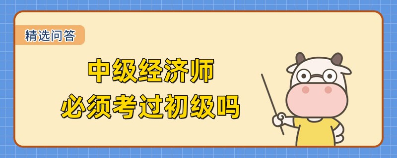 中级经济师必须考过初级吗